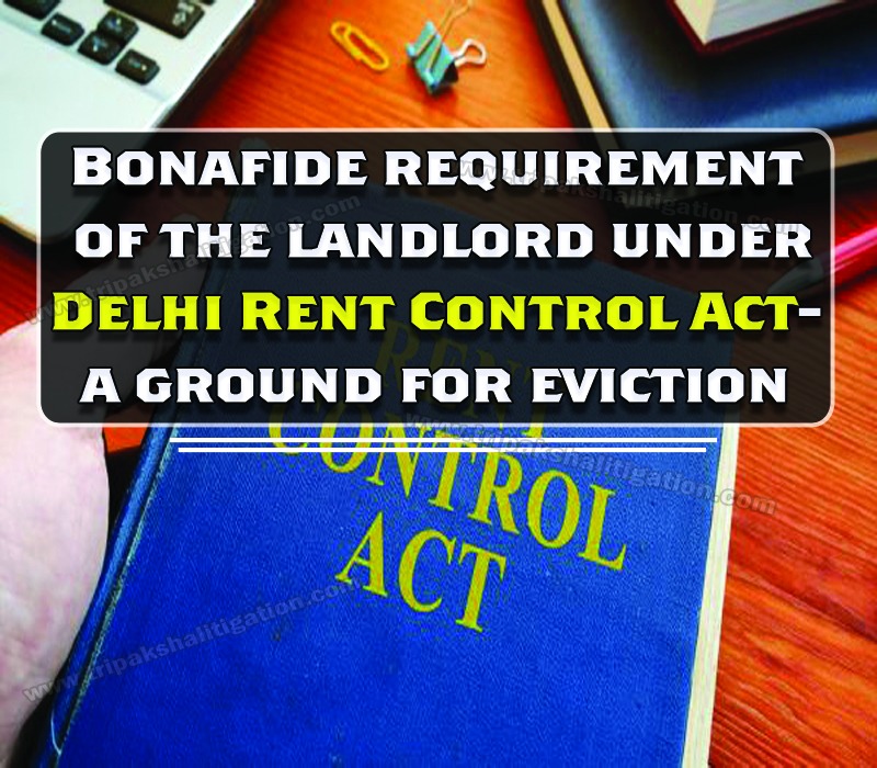 Bonafide requirement of the landlord under Delhi Rent Control Act- a ground for eviction