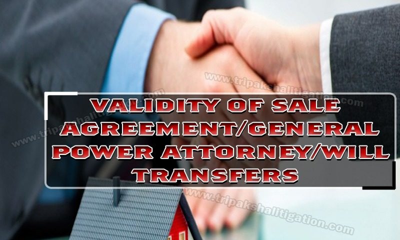 VALIDITY OF SALE AGREEMENT/GENERAL POWER ATTORNEY/WILL TRANSFERS
