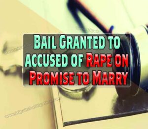 Bail granted to accused of Rape on Promise to Marry
