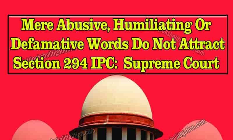 Mere Abusive, Humiliating or Defamative Words Do Not Attract Section 294 IPC Supreme Court