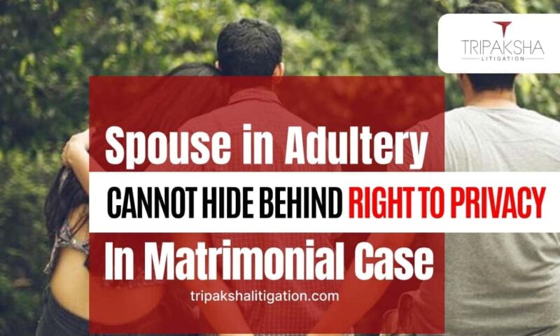 Spouse in Adultery cannot hide behind Right to Privacy in matrimonial case