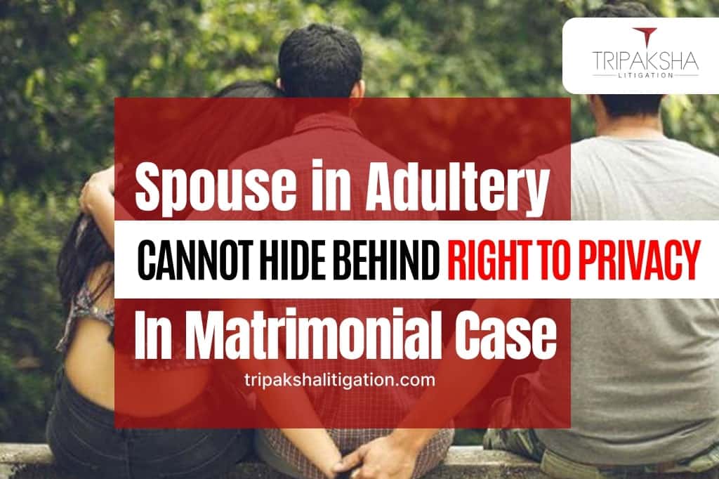 Spouse in Adultery cannot hide behind Right to Privacy in matrimonial case